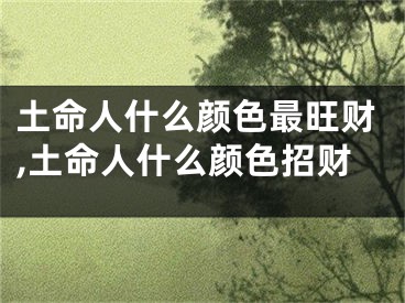 土命人什么颜色最旺财,土命人什么颜色招财