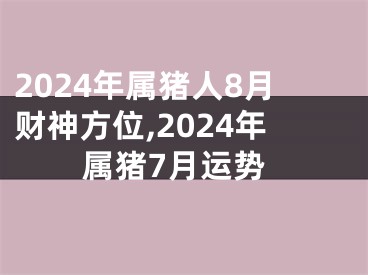 2024年属猪人8月财神方位,2024年属猪7月运势