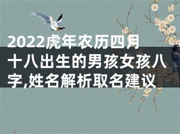 2022虎年农历四月十八出生的男孩女孩八字,姓名解析取名建议