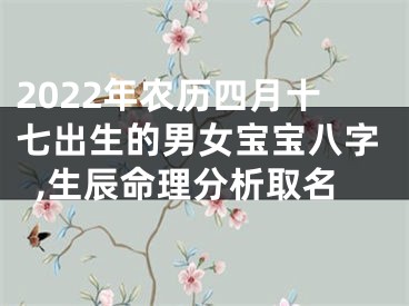 2022年农历四月十七出生的男女宝宝八字,生辰命理分析取名