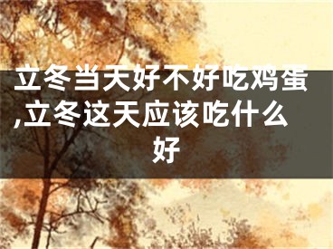 立冬当天好不好吃鸡蛋,立冬这天应该吃什么好