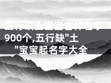 五行缺土宝宝吉祥名字900个,五行缺"土"宝宝起名字大全