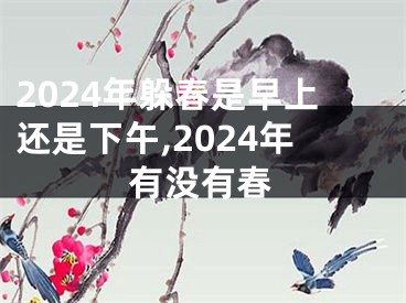 2024年躲春是早上还是下午,2024年有没有春