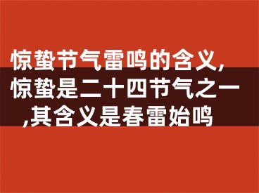 惊蛰节气雷鸣的含义,惊蛰是二十四节气之一,其含义是春雷始鸣