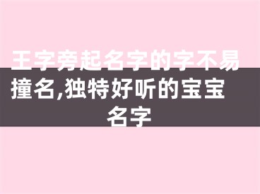 王字旁起名字的字不易撞名,独特好听的宝宝名字