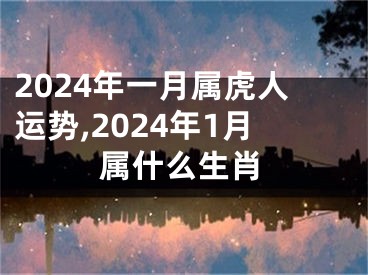 2024年一月属虎人运势,2024年1月属什么生肖