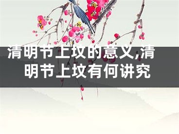 清明节上坟的意义,清明节上坟有何讲究