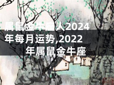 属鼠金牛座人2024年每月运势,2022年属鼠金牛座