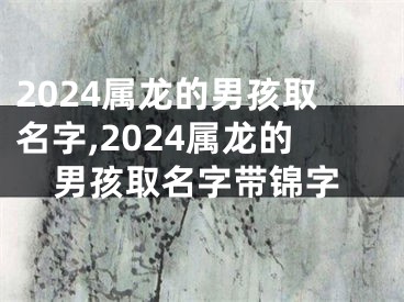 2024属龙的男孩取名字,2024属龙的男孩取名字带锦字