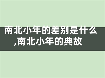 南北小年的差别是什么,南北小年的典故