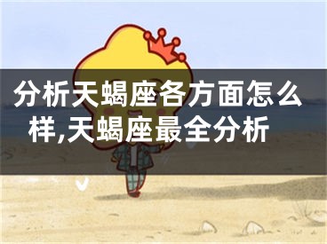 分析天蝎座各方面怎么样,天蝎座最全分析