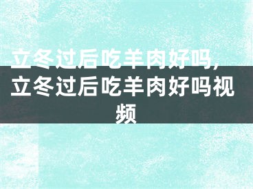 立冬过后吃羊肉好吗,立冬过后吃羊肉好吗视频