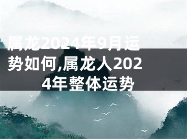 属龙2024年9月运势如何,属龙人2024年整体运势