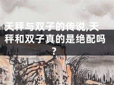 天秤与双子的传说,天秤和双子真的是绝配吗?