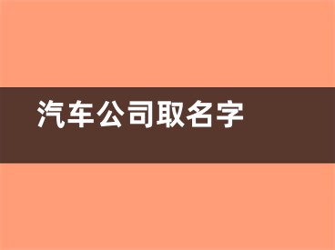  汽车公司取名字 