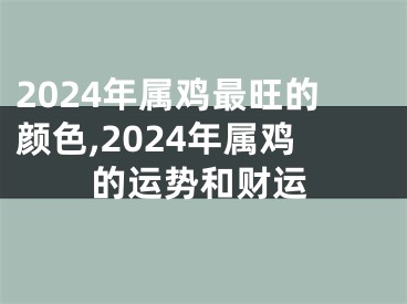 2024年属鸡最旺的颜色,2024年属鸡的运势和财运