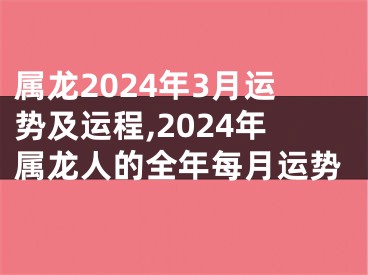 属龙2024年3月运势及运程,2024年属龙人的全年每月运势