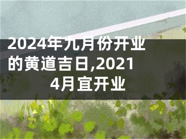 2024年九月份开业的黄道吉日,20214月宜开业