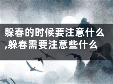 躲春的时候要注意什么,躲春需要注意些什么