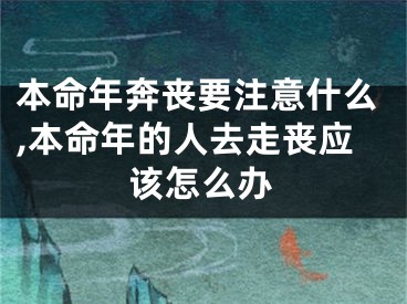 本命年奔丧要注意什么,本命年的人去走丧应该怎么办