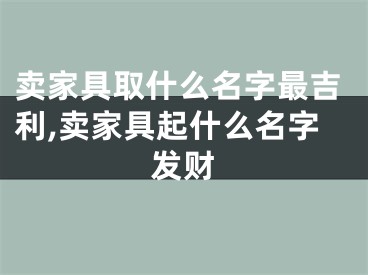 卖家具取什么名字最吉利,卖家具起什么名字发财