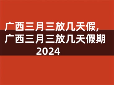 广西三月三放几天假,广西三月三放几天假期2024