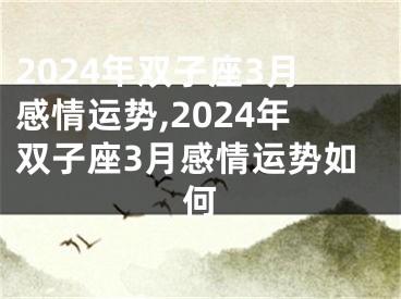 2024年双子座3月感情运势,2024年双子座3月感情运势如何