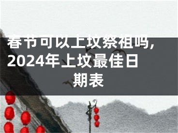 春节可以上坟祭祖吗,2024年上坟最佳日期表