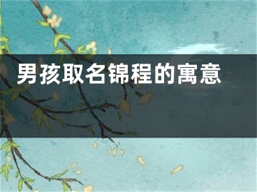  男孩取名锦程的寓意 