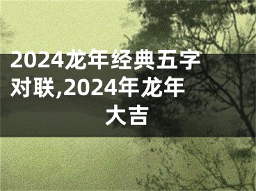 2024龙年经典五字对联,2024年龙年大吉