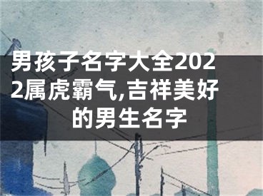 男孩子名字大全2022属虎霸气,吉祥美好的男生名字