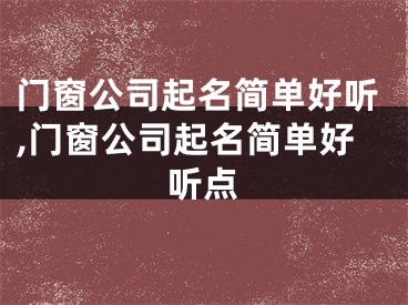 门窗公司起名简单好听,门窗公司起名简单好听点