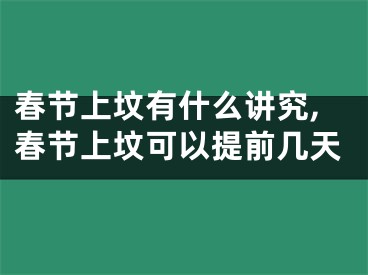 春节上坟有什么讲究,春节上坟可以提前几天