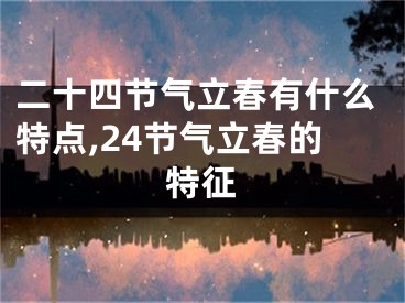 二十四节气立春有什么特点,24节气立春的特征