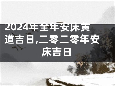 2024年全年安床黄道吉日,二零二零年安床吉日