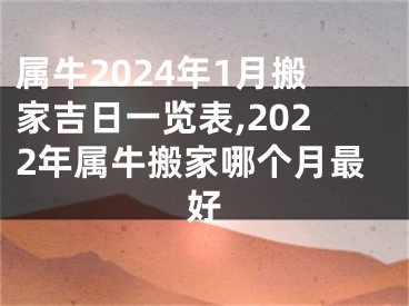 属牛2024年1月搬家吉日一览表,2022年属牛搬家哪个月最好