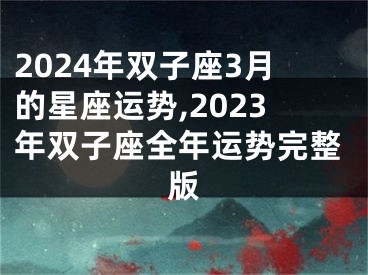 2024年双子座3月的星座运势,2023年双子座全年运势完整版