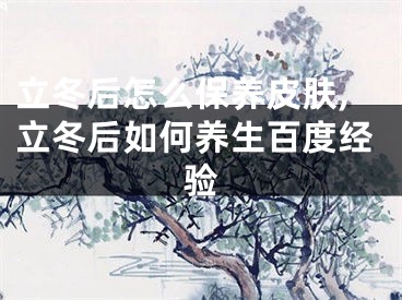 立冬后怎么保养皮肤,立冬后如何养生百度经验