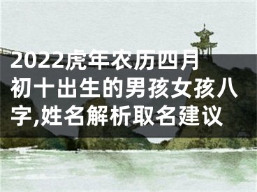 2022虎年农历四月初十出生的男孩女孩八字,姓名解析取名建议