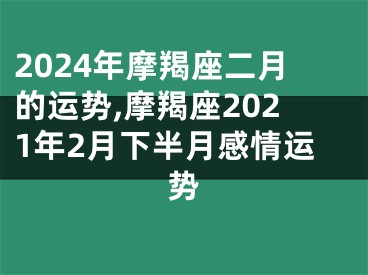 2024年摩羯座二月的运势,摩羯座2021年2月下半月感情运势