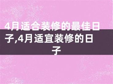 4月适合装修的最佳日子,4月适宜装修的日子