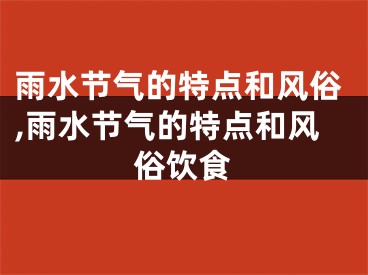 雨水节气的特点和风俗,雨水节气的特点和风俗饮食