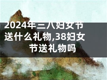 2024年三八妇女节送什么礼物,38妇女节送礼物吗