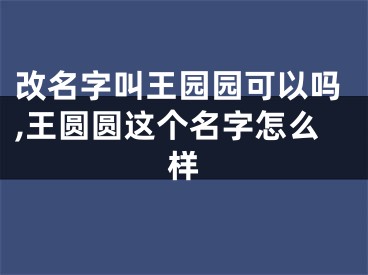 改名字叫王园园可以吗,王圆圆这个名字怎么样