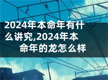 2024年本命年有什么讲究,2024年本命年的龙怎么样