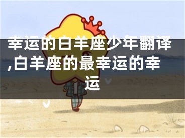 幸运的白羊座少年翻译,白羊座的最幸运的幸运