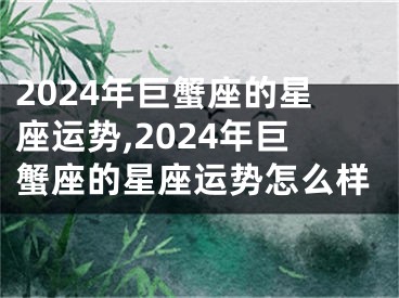 2024年巨蟹座的星座运势,2024年巨蟹座的星座运势怎么样