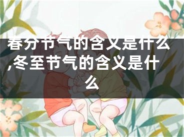 春分节气的含义是什么,冬至节气的含义是什么