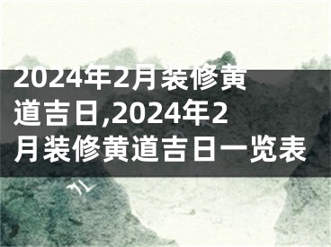 2024年2月装修黄道吉日,2024年2月装修黄道吉日一览表