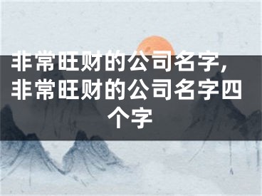 非常旺财的公司名字,非常旺财的公司名字四个字